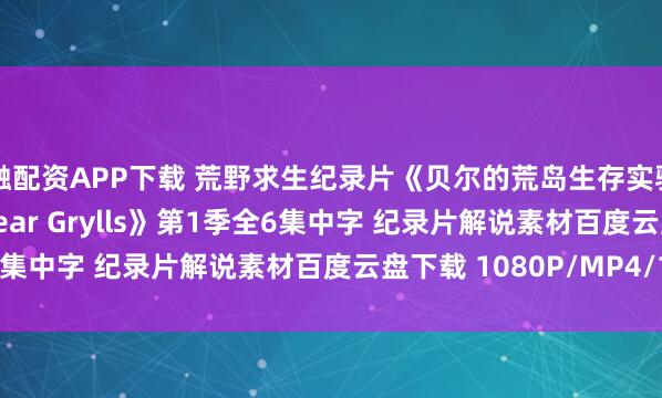 亿融配资APP下载 荒野求生纪录片《贝尔的荒岛生存实验 The Island with Bear Grylls》第1季全6集中字 纪录片解说素材百度云盘下载 1080P/MP4/12.6G